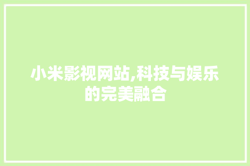 小米影视网站,科技与娱乐的完美融合 小米影视网站,科技与娱乐的完美融合 SEO关键词