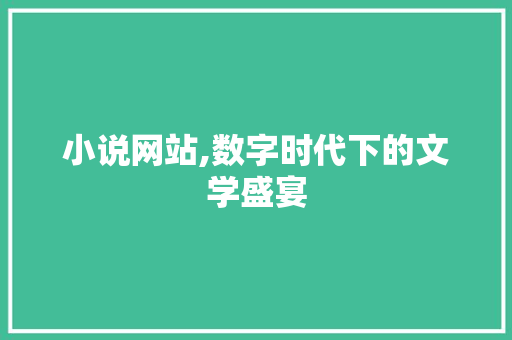 小说网站,数字时代下的文学盛宴 小说网站,数字时代下的文学盛宴 必应SEO