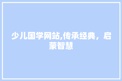 少儿国学网站,传承经典，启蒙智慧 少儿国学网站,传承经典，启蒙智慧 百度SEO