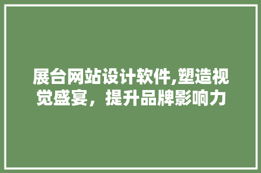 展台网站设计软件,塑造视觉盛宴，提升品牌影响力 展台网站设计软件,塑造视觉盛宴，提升品牌影响力 神马SEO