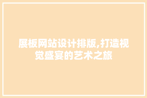 展板网站设计排版,打造视觉盛宴的艺术之旅 展板网站设计排版,打造视觉盛宴的艺术之旅 网站建设公司