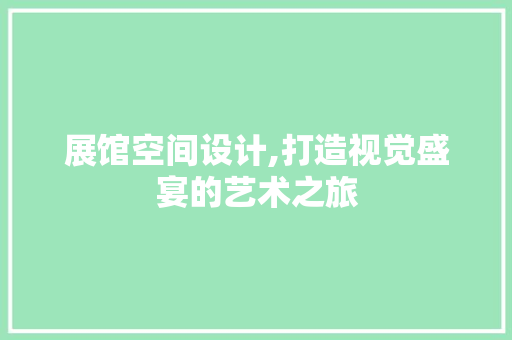 展馆空间设计,打造视觉盛宴的艺术之旅 展馆空间设计,打造视觉盛宴的艺术之旅 百度SEO