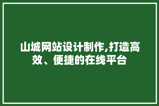 山城网站设计制作,打造高效、便捷的在线平台 山城网站设计制作,打造高效、便捷的在线平台 SEO关键词