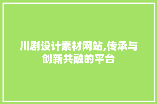 川剧设计素材网站,传承与创新共融的平台 川剧设计素材网站,传承与创新共融的平台 网站建设公司