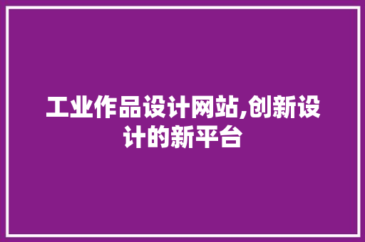 工业作品设计网站,创新设计的新平台 工业作品设计网站,创新设计的新平台 网站建设公司