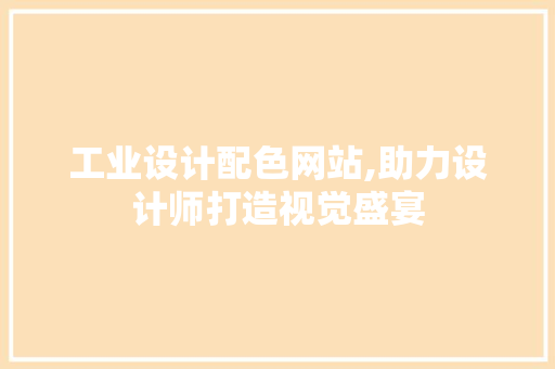 工业设计配色网站,助力设计师打造视觉盛宴 工业设计配色网站,助力设计师打造视觉盛宴 网站建设公司