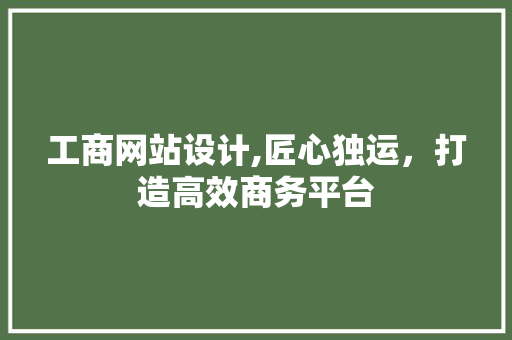 工商网站设计,匠心独运，打造高效商务平台 工商网站设计,匠心独运，打造高效商务平台 百度SEO