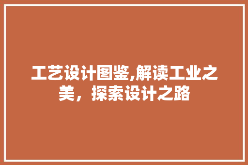 工艺设计图鉴,解读工业之美，探索设计之路 工艺设计图鉴,解读工业之美，探索设计之路 网站建设公司