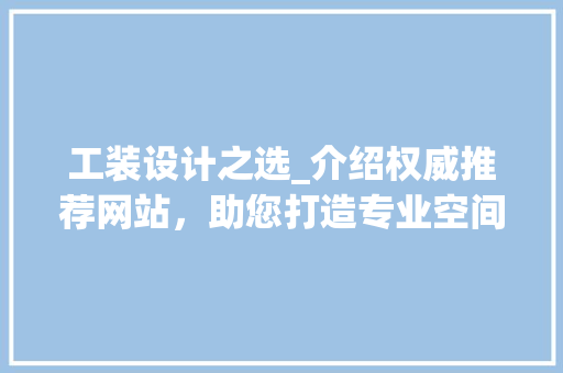 工装设计之选_介绍权威推荐网站，助您打造专业空间 工装设计之选_介绍权威推荐网站，助您打造专业空间 SEO关键词