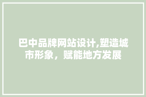 巴中品牌网站设计,塑造城市形象，赋能地方发展 巴中品牌网站设计,塑造城市形象，赋能地方发展 百度SEO