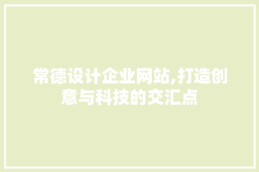 常德设计企业网站,打造创意与科技的交汇点 常德设计企业网站,打造创意与科技的交汇点 网站建设公司