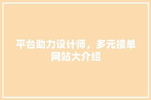 平台助力设计师，多元接单网站大介绍 平台助力设计师，多元接单网站大介绍 必应SEO