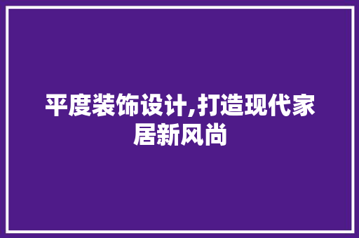 平度装饰设计,打造现代家居新风尚 平度装饰设计,打造现代家居新风尚 百度SEO
