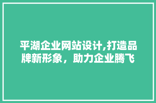 平湖企业网站设计,打造品牌新形象，助力企业腾飞 平湖企业网站设计,打造品牌新形象，助力企业腾飞 SEO关键词