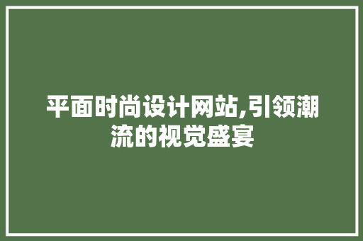 平面时尚设计网站,引领潮流的视觉盛宴 平面时尚设计网站,引领潮流的视觉盛宴 搜狗SEO
