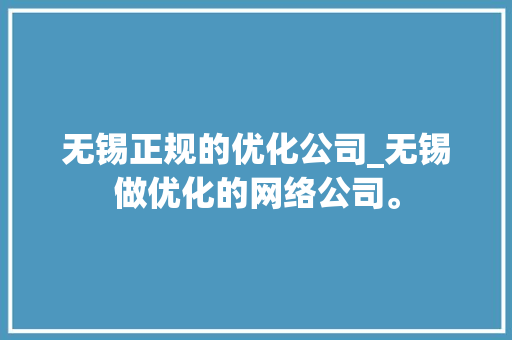 无锡正规的优化公司_无锡做优化的网络公司。 无锡正规的优化公司_无锡做优化的网络公司。 网站建设公司