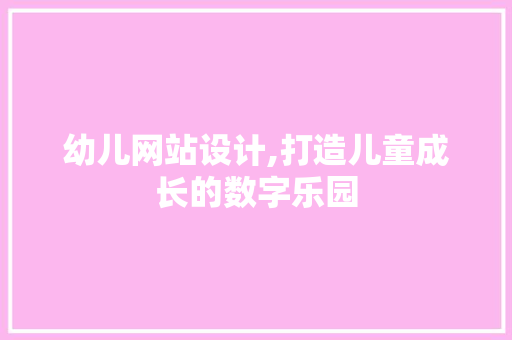 幼儿网站设计,打造儿童成长的数字乐园 幼儿网站设计,打造儿童成长的数字乐园 必应SEO