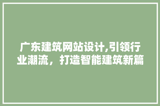 广东建筑网站设计,引领行业潮流，打造智能建筑新篇章 广东建筑网站设计,引领行业潮流，打造智能建筑新篇章 网站建设公司