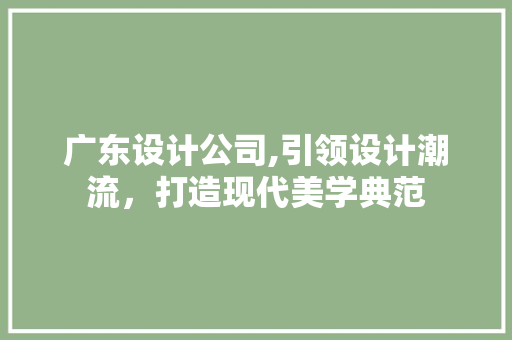 广东设计公司,引领设计潮流，打造现代美学典范 广东设计公司,引领设计潮流，打造现代美学典范 SEO关键词
