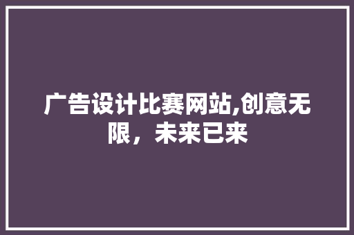 广告设计比赛网站,创意无限，未来已来 广告设计比赛网站,创意无限，未来已来 SEO关键词