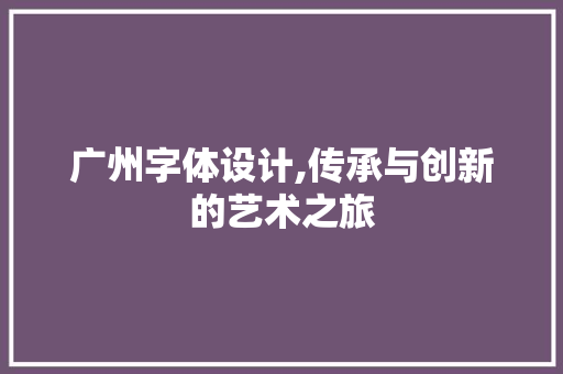 广州字体设计,传承与创新的艺术之旅 神马SEO 广州字体设计,传承与创新的艺术之旅 广州字体设计,传承与创新的艺术之旅 神马SEO
