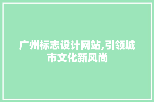 广州标志设计网站,引领城市文化新风尚 广州标志设计网站,引领城市文化新风尚 必应SEO