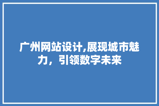广州网站设计,展现城市魅力，引领数字未来 广州网站设计,展现城市魅力，引领数字未来 SEO关键词