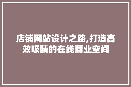 店铺网站设计之路,打造高效吸睛的在线商业空间 店铺网站设计之路,打造高效吸睛的在线商业空间 百度SEO