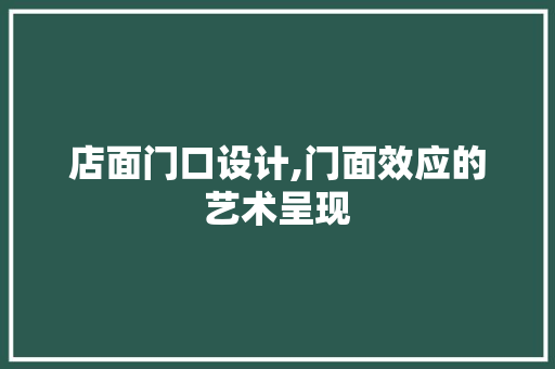 店面门口设计,门面效应的艺术呈现 店面门口设计,门面效应的艺术呈现 必应SEO