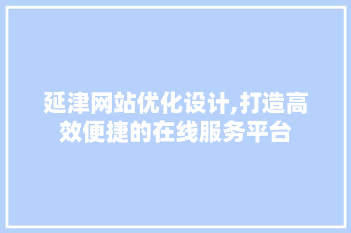 延津网站优化设计,打造高效便捷的在线服务平台 延津网站优化设计,打造高效便捷的在线服务平台 百度SEO