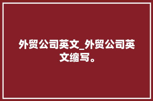 外贸公司英文_外贸公司英文缩写。 外贸公司英文_外贸公司英文缩写。 网站建设公司