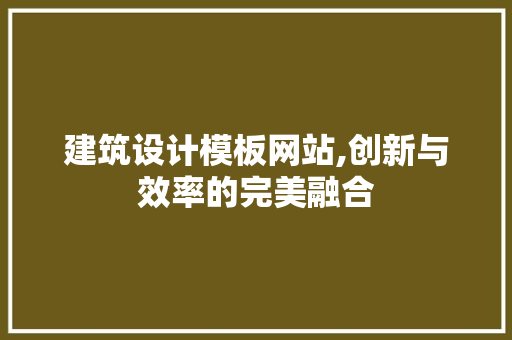建筑设计模板网站,创新与效率的完美融合 建筑设计模板网站,创新与效率的完美融合 神马SEO