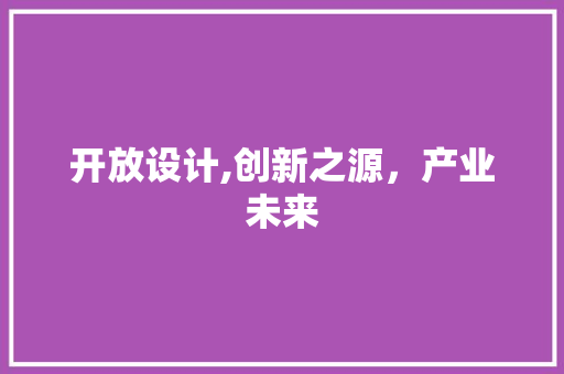 开放设计,创新之源，产业未来 开放设计,创新之源，产业未来 网站建设公司