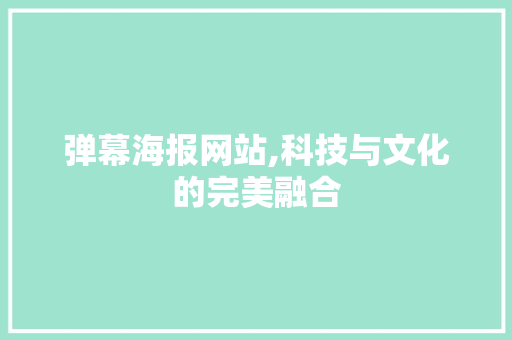 弹幕海报网站,科技与文化的完美融合 弹幕海报网站,科技与文化的完美融合 搜狗SEO