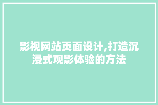 影视网站页面设计,打造沉浸式观影体验的方法 影视网站页面设计,打造沉浸式观影体验的方法 SEO关键词