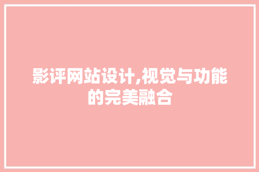 影评网站设计,视觉与功能的完美融合 影评网站设计,视觉与功能的完美融合 神马SEO