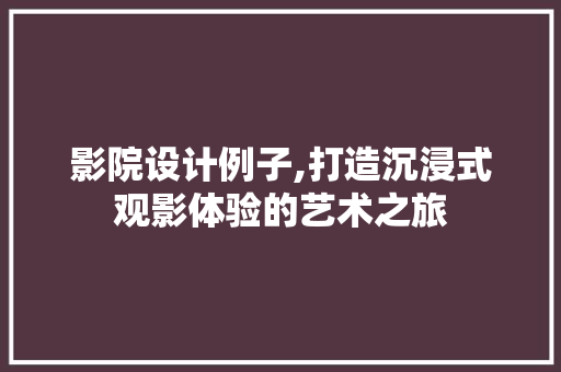 影院设计例子,打造沉浸式观影体验的艺术之旅 影院设计例子,打造沉浸式观影体验的艺术之旅 百度SEO
