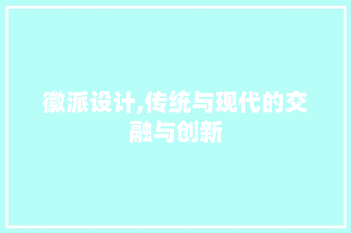 徽派设计,传统与现代的交融与创新 徽派设计,传统与现代的交融与创新 网站建设公司