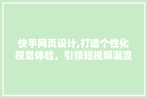 快手网页设计,打造个性化视觉体验，引领短视频潮流 快手网页设计,打造个性化视觉体验，引领短视频潮流 必应SEO