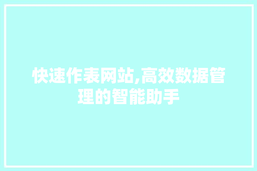 快速作表网站,高效数据管理的智能助手 快速作表网站,高效数据管理的智能助手 百度SEO