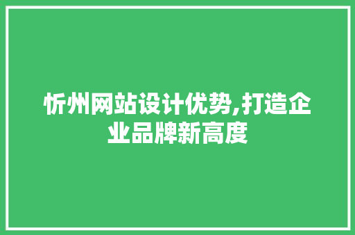忻州网站设计优势,打造企业品牌新高度 忻州网站设计优势,打造企业品牌新高度 网站建设公司