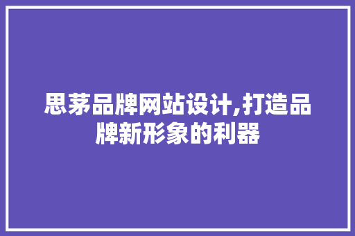 思茅品牌网站设计,打造品牌新形象的利器 思茅品牌网站设计,打造品牌新形象的利器 必应SEO