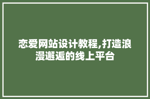 恋爱网站设计教程,打造浪漫邂逅的线上平台 恋爱网站设计教程,打造浪漫邂逅的线上平台 SEO关键词