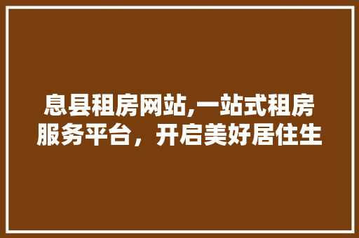 息县租房网站,一站式租房服务平台，开启美好居住生活 息县租房网站,一站式租房服务平台，开启美好居住生活 必应SEO