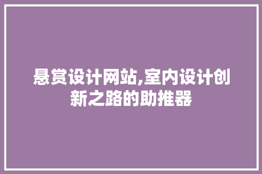 悬赏设计网站,室内设计创新之路的助推器 悬赏设计网站,室内设计创新之路的助推器 SEO关键词