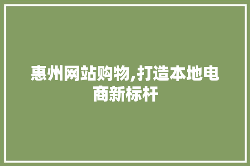 惠州网站购物,打造本地电商新标杆 惠州网站购物,打造本地电商新标杆 网站建设公司