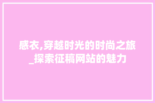 感衣,穿越时光的时尚之旅_探索征稿网站的魅力 感衣,穿越时光的时尚之旅_探索征稿网站的魅力 百度SEO