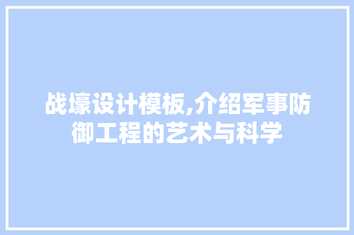 战壕设计模板,介绍军事防御工程的艺术与科学 战壕设计模板,介绍军事防御工程的艺术与科学 必应SEO