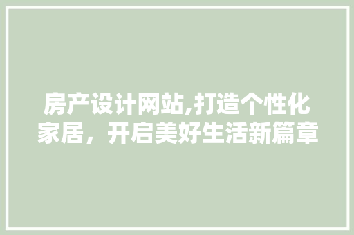 房产设计网站,打造个性化家居，开启美好生活新篇章 房产设计网站,打造个性化家居，开启美好生活新篇章 SEO关键词