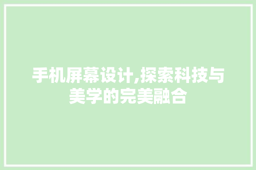 手机屏幕设计,探索科技与美学的完美融合 手机屏幕设计,探索科技与美学的完美融合 SEO关键词